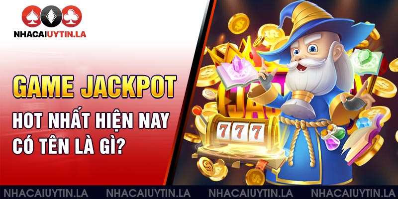 Game jackpot là gì mà lại hot nhất hiện nay và có nhiều lượng truy cập nhất