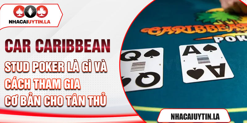 Car Caribbean Stud Poker là gì và cách tham gia cơ bản cho tân thủ