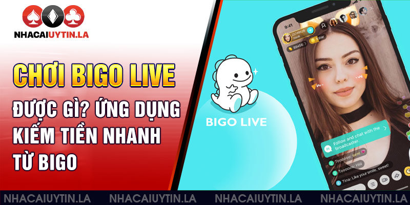 Chơi Bigo Live được gì? Ứng dụng kiếm tiền nhanh từ Bigo